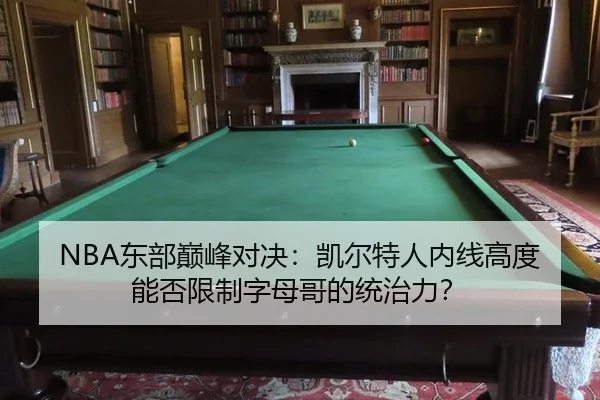 NBA东部巅峰对决：凯尔特人内线高度能否限制字母哥的统治力？