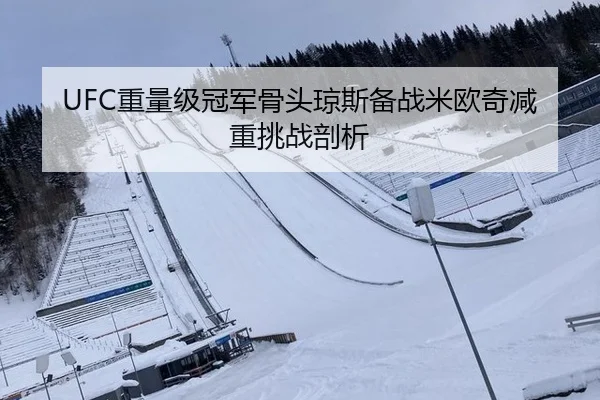 UFC重量级冠军骨头琼斯备战米欧奇减重挑战剖析