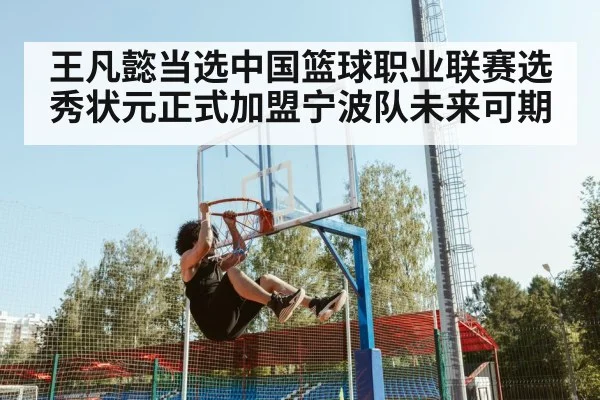 王凡懿当选中国篮球职业联赛选秀状元正式加盟宁波队未来可期