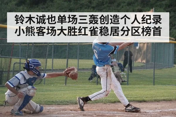 铃木诚也单场三轰创造个人纪录小熊客场大胜红雀稳居分区榜首