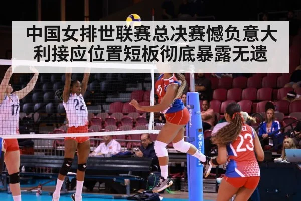 中国女排世联赛总决赛憾负意大利接应位置短板彻底暴露无遗