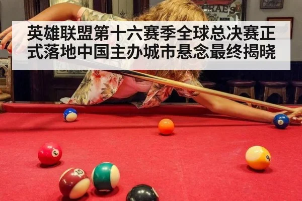 英雄联盟第十六赛季全球总决赛正式落地中国主办城市悬念最终揭晓